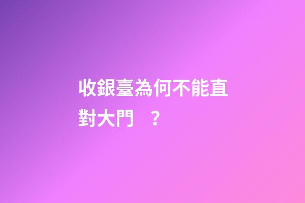 收銀臺為何不能直對大門？